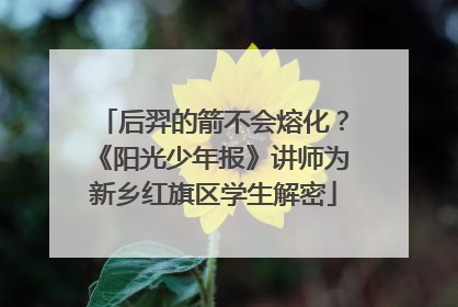 后羿的箭不会熔化？《阳光少年报》讲师为新乡红旗区学生解密